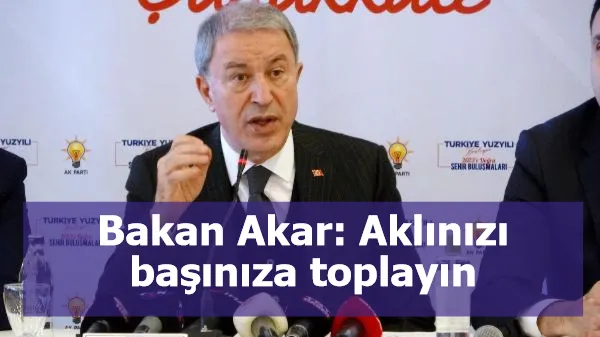 Bakan Akar: Aklınızı başınıza toplayın