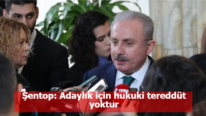 Şentop: Adaylık için hukuki tereddüt yoktur