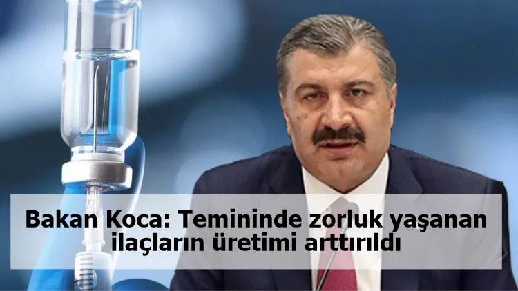 Bakan Koca: Temininde zorluk yaşanan ilaçların üretimi arttırıldı