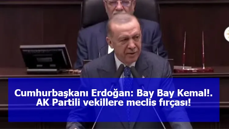 Cumhurbaşkanı Erdoğan: Bay Bay Kemal!. AK Partili vekillere meclis fırçası!