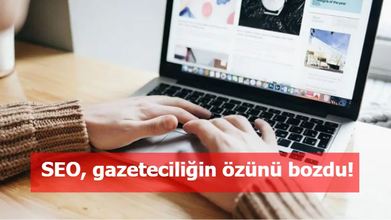 SEO, gazeteciliğin özünü bozdu!