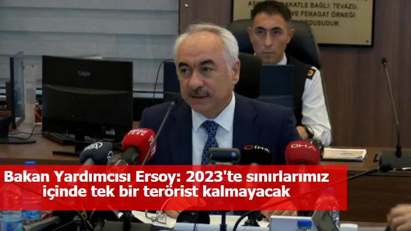 Bakan Yardımcısı Ersoy: 2023'te sınırlarımız içinde tek bir terörist kalmayacak