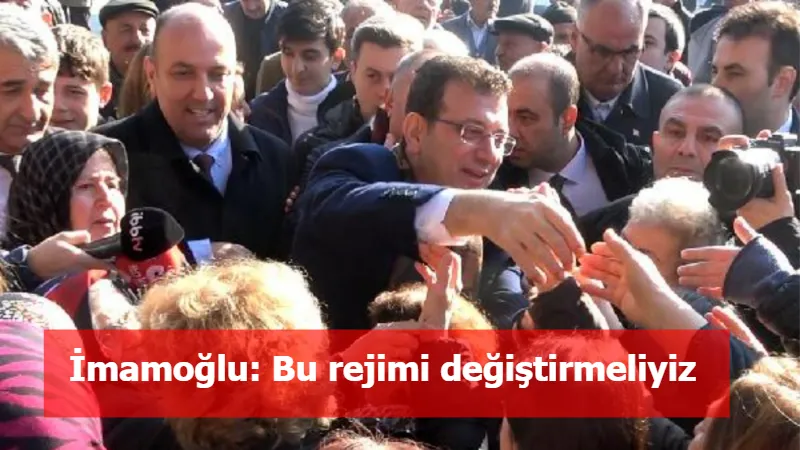 İmamoğlu: Bu rejimi değiştirmeliyiz