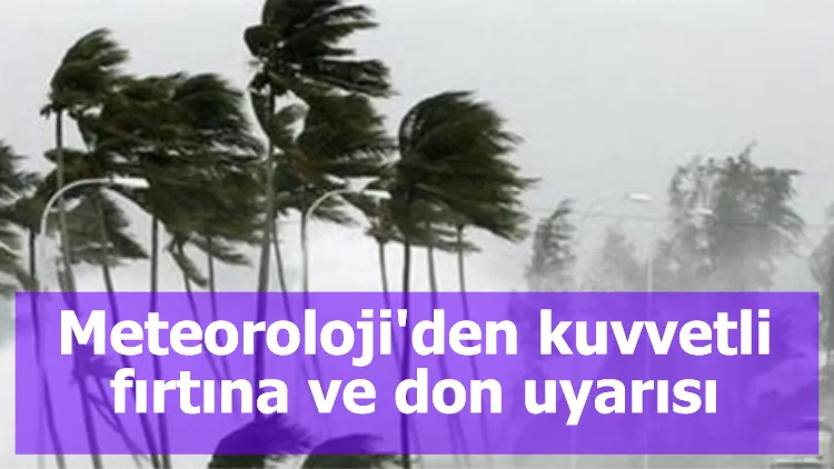 Meteoroloji'den kuvvetli fırtına ve don uyarısı