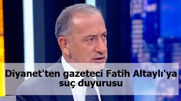 Diyanet'ten gazeteci Fatih Altaylı'ya suç duyurusu