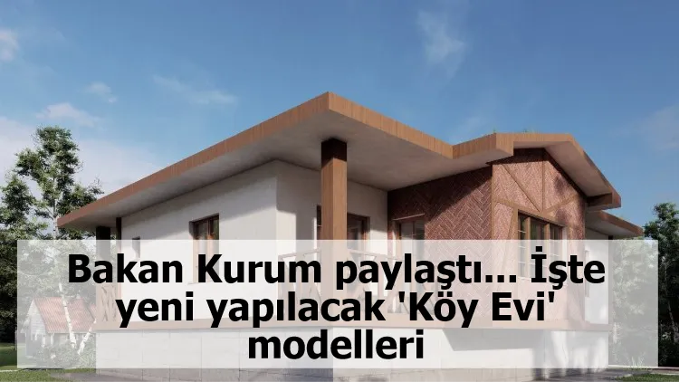 Bakan Kurum paylaştı... İşte yeni yapılacak 'Köy Evi' modelleri