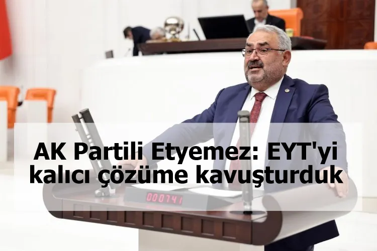 AK Partili Etyemez: EYT'yi kalıcı çözüme kavuşturduk