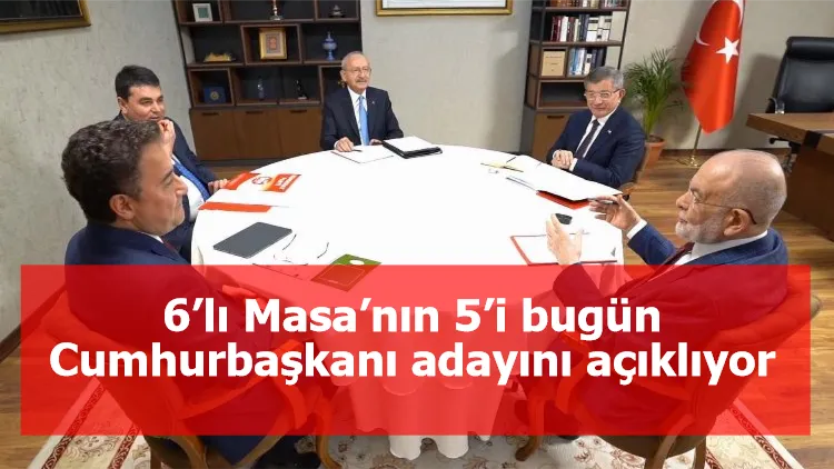 6’lı Masa’nın 5’i bugün Cumhurbaşkanı adayını açıklıyor