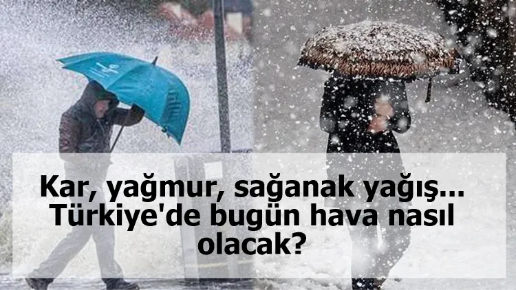 Kar, yağmur, sağanak yağış... Türkiye'de bugün hava nasıl olacak?