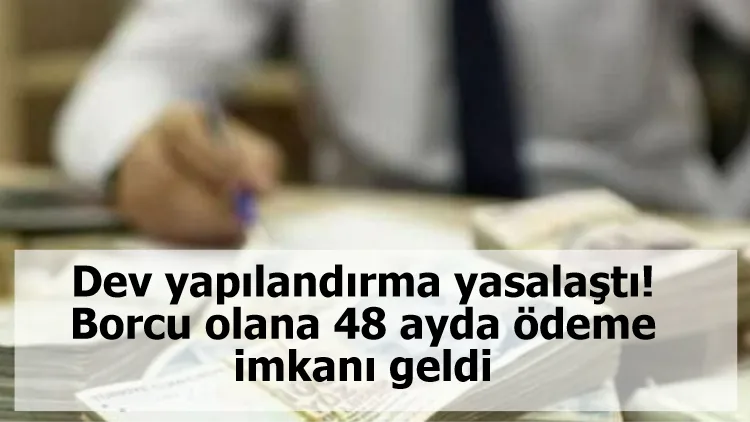 Dev yapılandırma yasalaştı! Borcu olana 48 ayda ödeme imkanı geldi