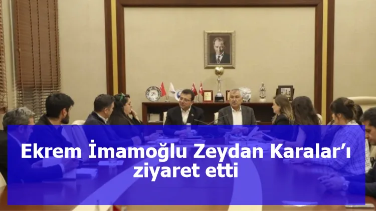 Ekrem İmamoğlu Zeydan Karalar’ı ziyaret etti