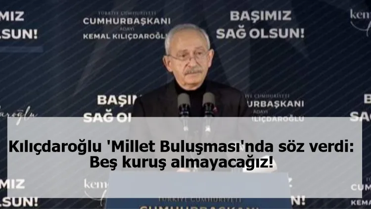 Kılıçdaroğlu 'Millet Buluşması'nda söz verdi: Beş kuruş almayacağız!