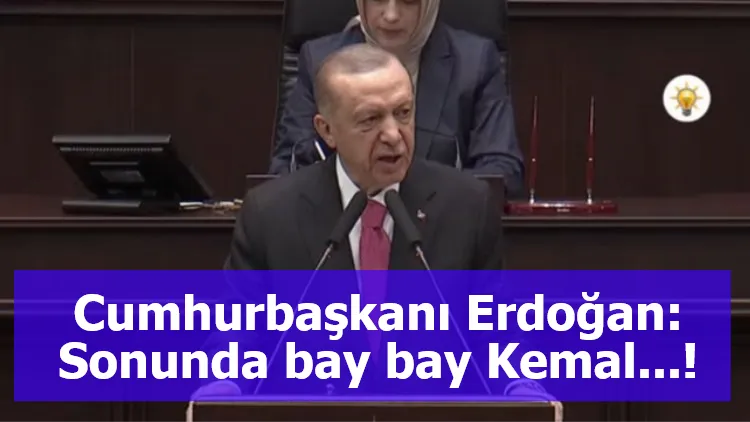 Cumhurbaşkanı Erdoğan: Sonunda bay bay Kemal...!