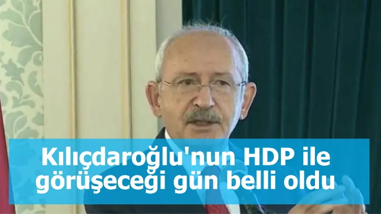 Kılıçdaroğlu'nun HDP ile görüşeceği gün belli oldu