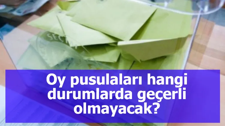 Sandık Kurulları'nın görev yetkileri neler? Oy pusulaları hangi durumlarda geçerli olmayacak?