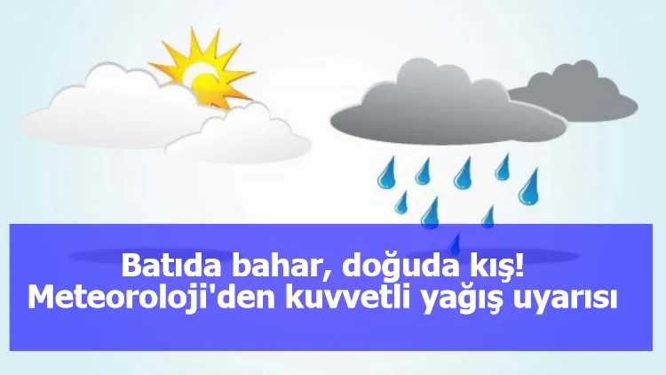 Batıda bahar, doğuda kış! Meteoroloji'den kuvvetli yağış uyarısı