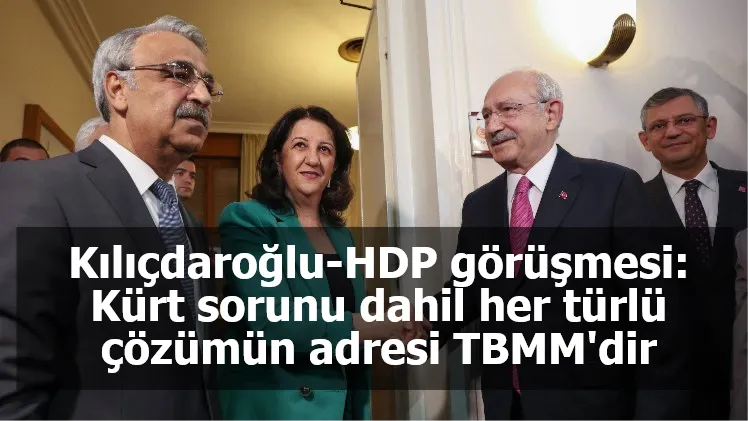 Kılıçdaroğlu-HDP görüşmesi: Kürt sorunu dahil her türlü çözümün adresi TBMM'dir