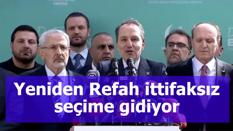 Yeniden Refah ittifaksız seçime gidiyor