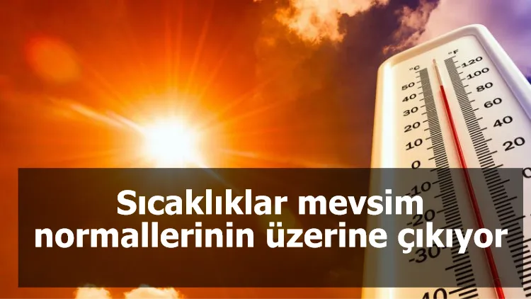 Sıcaklıklar mevsim normallerinin üzerine çıkıyor