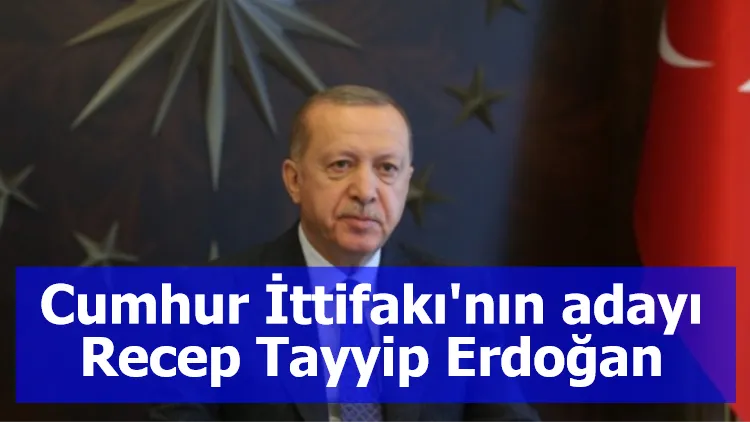 Cumhur İttifakı'nın adayı Recep Tayyip Erdoğan