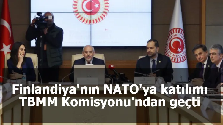 Finlandiya'nın NATO'ya katılımı TBMM Komisyonu'ndan geçti