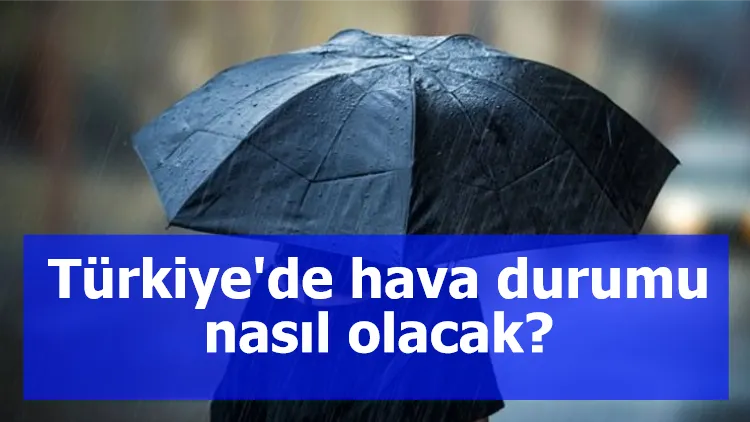 Türkiye'de hava durumu nasıl olacak?