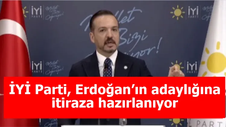 İYİ Parti, Erdoğan’ın adaylığına itiraza hazırlanıyor