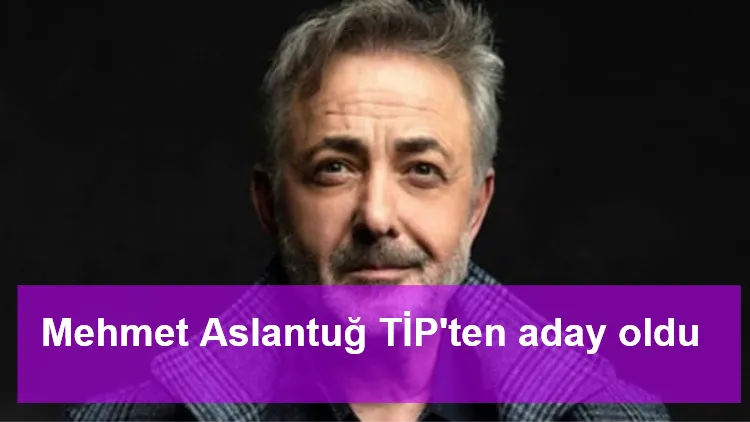 Mehmet Aslantuğ TİP'ten aday oldu
