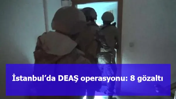 İstanbul’da DEAŞ operasyonu: 8 gözaltı