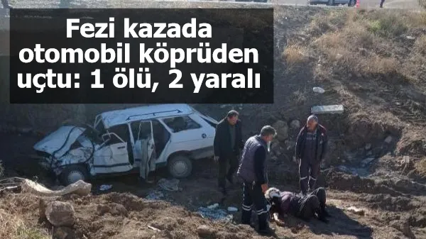 Fezi kazada otomobil köprüden uçtu: 1 ölü, 2 yaralı