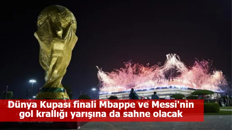 Dünya Kupası finali Mbappe ve Messi'nin gol krallığı yarışına da sahne olacak