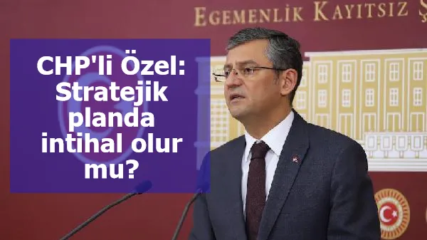 CHP'li Özel: Stratejik planda intihal olur mu?