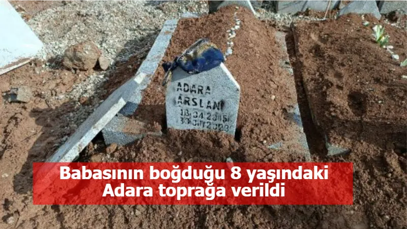 Babasının boğduğu 8 yaşındaki Adara toprağa verildi