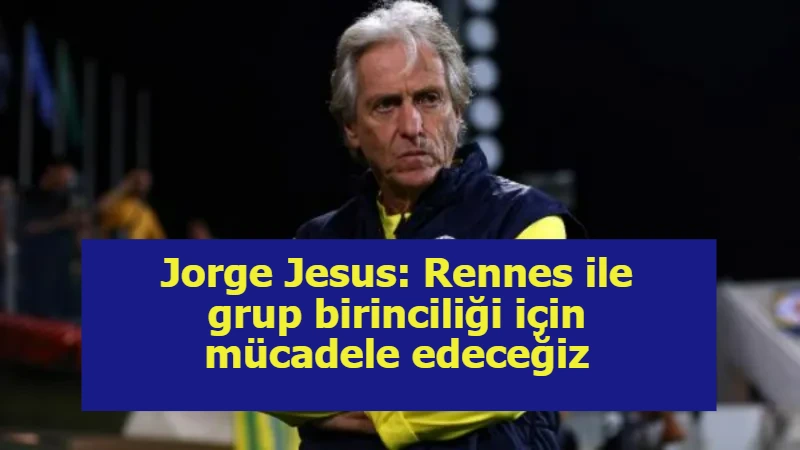Jorge Jesus: Rennes ile grup birinciliği için mücadele edeceğiz