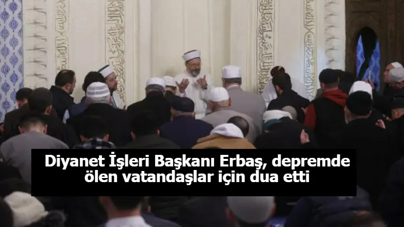Diyanet İşleri Başkanı Erbaş, depremde ölen vatandaşlar için dua etti
