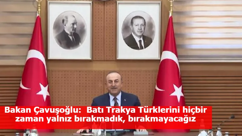 Bakan Çavuşoğlu:  Batı Trakya Türklerini hiçbir zaman yalnız bırakmadık, bırakmayacağız
