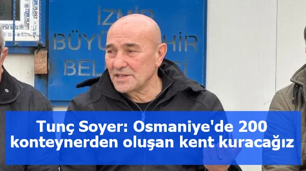 Tunç Soyer: Osmaniye'de 200 konteynerden oluşan kent kuracağız