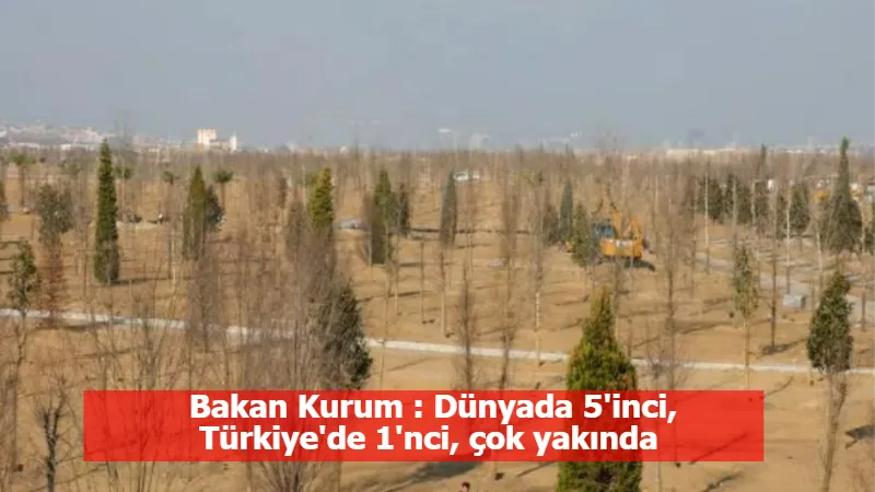 Bakan Kurum : Dünyada 5'inci, Türkiye'de 1'nci, çok yakında