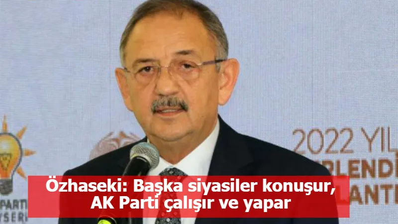 Özhaseki: Başka siyasiler konuşur, AK Parti çalışır ve yapar