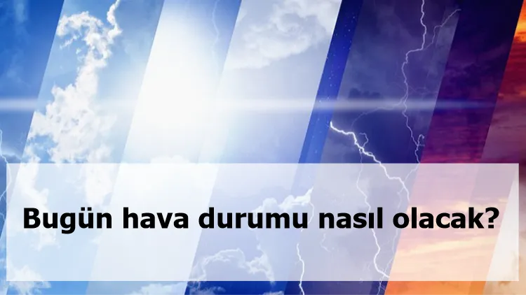 Bugün hava durumu nasıl olacak?