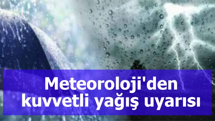 Meteoroloji'den o bölgeler için kuvvetli yağış uyarısı