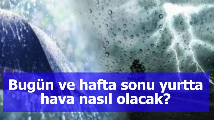 Bugün ve hafta sonu yurtta hava nasıl olacak?