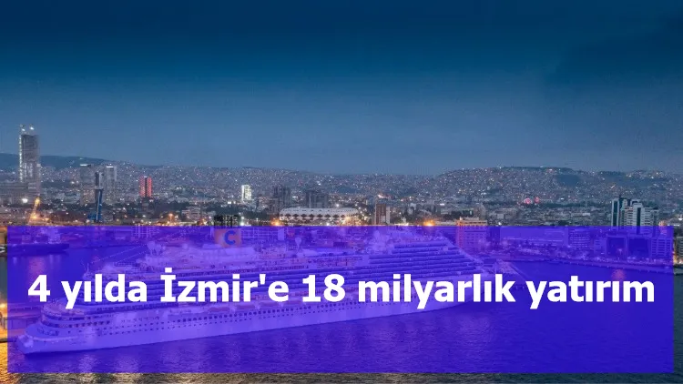 4 yılda İzmir'e 18 milyarlık yatırım