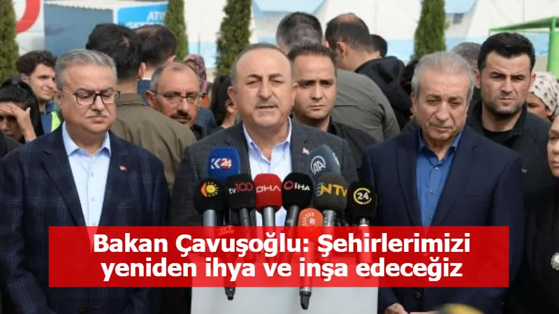 Bakan Çavuşoğlu: Şehirlerimizi yeniden ihya ve inşa edeceğiz