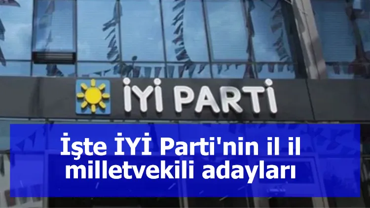 İşte İYİ Parti'nin il il milletvekili adayları