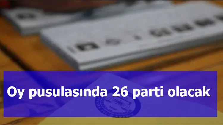 Oy pusulasında 26 parti olacak