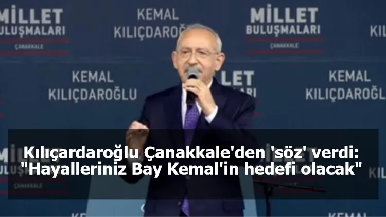 Kılıçardaroğlu Çanakkale'den 'söz' verdi: "Hayalleriniz Bay Kemal'in hedefi olacak"