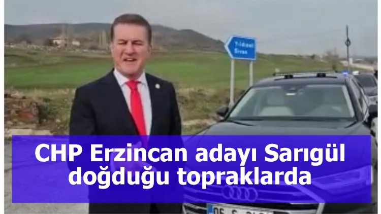 CHP Erzincan adayı Sarıgül doğduğu topraklarda