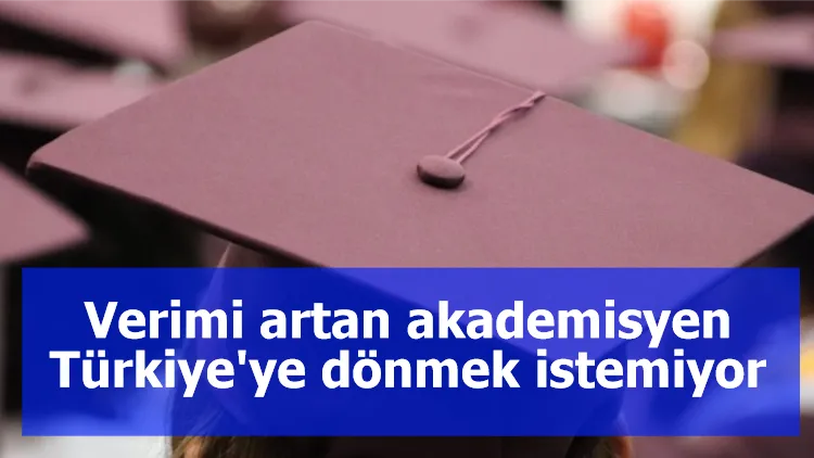 Verimi artan akademisyen Türkiye'ye dönmek istemiyor