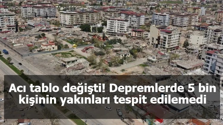 Acı tablo değişti! Depremlerde 5 bin kişinin yakınları tespit edilemedi